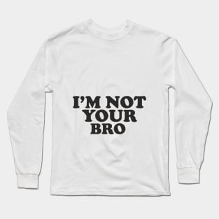 I'm not your bro. Long Sleeve T-Shirt